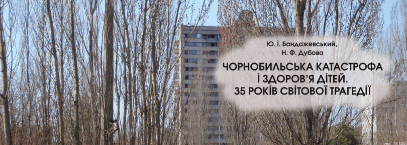 ЧОРНОБИЛЬСЬКА КАТАСТРОФА І ЗДОРОВ’Я ДІТЕЙ. 35 РОКІВ СВІТОВОЇ ТРАГЕДІЇ